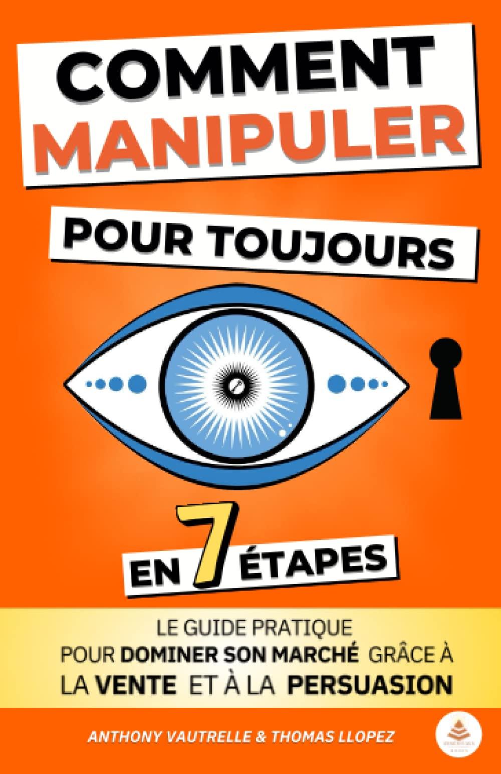 Comment manipuler pour toujours en 7 étapes: Le guide pratique pour dominer son marché grâce à la vente et à la persuasion | Format pratique (12,85 cm x 19,88 cm)