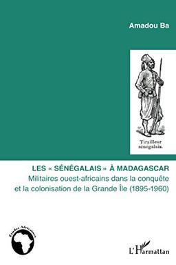 Les Sénégalais à Madagascar : militaires ouest-africains dans la conquête et la colonisation de la Grande Ile (1895-1960)