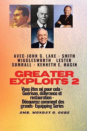 Greater - 2 - John G. Lake - Smith Wigglesworth - Lester Sumrall - Kenneth E. Hagin Vous êtes: John G. Lake - Smith Wigglesworth - Lester Sumrall - ... des plus (Série Grands Exploits, Band 2)