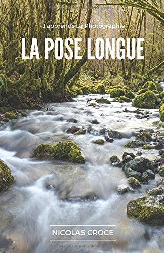 La Pose Longue: Les secrets de la photographie en pose longue enfin expliqués simplement