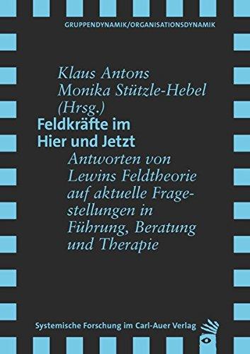 Feldkräfte im Hier und Jetzt: Antworten von Lewins Feldtheorie auf aktuelle Fragestellungen in Führung, Beratung und Therapie