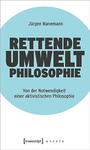 Rettende Umweltphilosophie: Von der Notwendigkeit einer aktivistischen Philosophie (X-Texte zu Kultur und Gesellschaft)