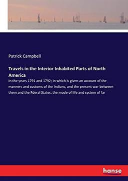 Travels in the Interior Inhabited Parts of North America: In the years 1791 and 1792; in which is given an account of the manners and customs of the ... States, the mode of life and system of far