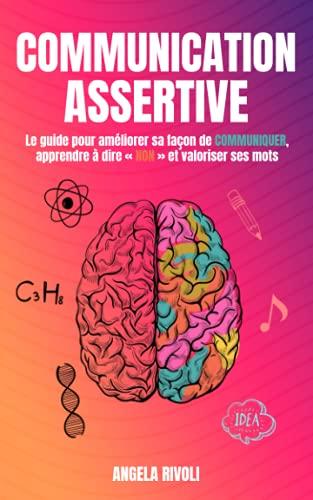 Communication Assertive: Le guide pour améliorer sa façon de communiquer, apprendre à dire « non » et valoriser ses mots