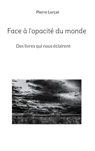 Face à l'opacité du monde : Des livres qui nous éclairent