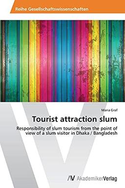 Tourist attraction slum: Responsibility of slum tourism from the point of view of a slum visitor in Dhaka / Bangladesh