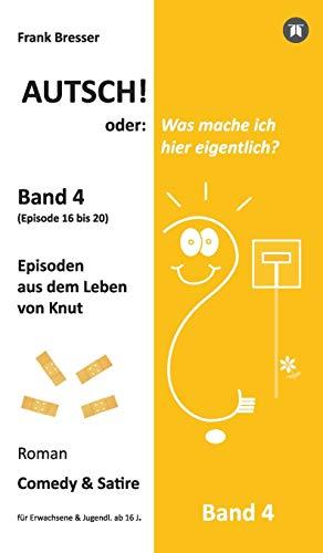 Autsch! oder: Was mache ich hier eigentlich? (Band 4): Episode 16 bis 20 (Episoden aus dem Leben von Knut) (Vierbändige Comedy-&-Satire-Roman-Buchreihe)