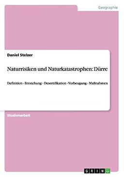 Naturrisiken und Naturkatastrophen: Dürre: Definition - Entstehung - Desertifikation - Vorbeugung - Maßnahmen