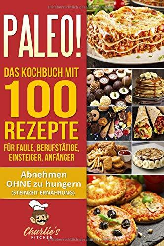 PALEO! Das Kochbuch mit 100 Rezepte für Faule, Berufstätige, Einsteiger, Anfänger: Abnehmen OHNE Hunger mit der Muskel Steinzeit Diät. Sport ... Low Carb Ketogene Ernährung (Teil, Band 2)