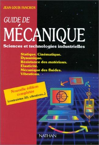 Guide de mécanique, sciences et technologies industrielles : statique, cinématique, dynamique, résistance des matériaux, élasticité, mécanique des fluides