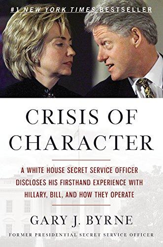 Crisis of Character: A White House Secret Service Officer Discloses His Firsthand Experience with Hillary, Bill, and How They Operate