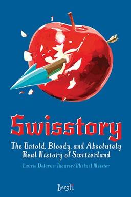 Swisstory: The Untold, Bloody, and Absolutely Real History of Switzerland