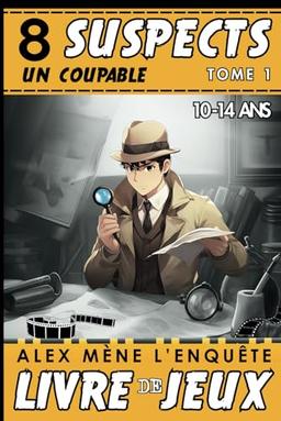 8 Suspects un coupable - Alex mène l’enquête: Livre de jeux d'enquêtes policières pour Enfant de 10 à 14 ans - Tome 1. Éveillez la Curiosité des Ados Amateurs d'Énigmes.