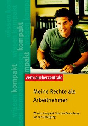 Meine Rechte als Arbeitnehmer: Wissen kompakt: Von der Bewerbung bis zur Kündigung