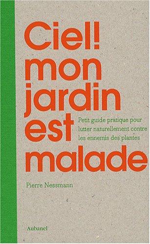 Ciel ! mon jardin est malade : petit guide pratique pour lutter naturellement contre les ennemis des plantes