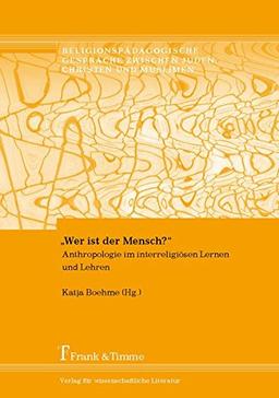 "Wer ist der Mensch?": Anthropologie im interreligiösen Lernen und Lehren (Religionspädagogische Gespräche zwischen Juden, Christen und Muslimen)