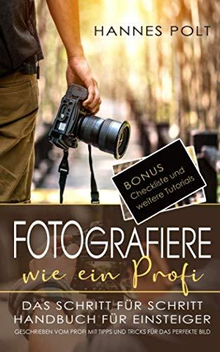 Fotografiere wie ein Profi: das Schritt für Schritt Handbuch für Ein-steiger geschrieben vom Profi mit Tipps und Tricks fürs perfekte Bild + Bonus Checkliste