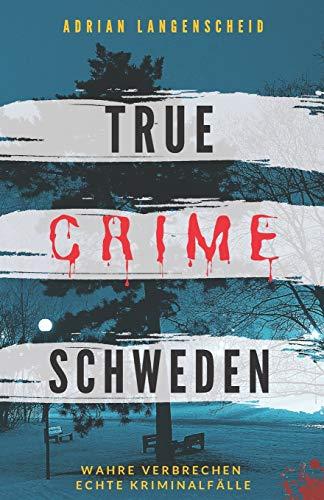 True Crime Schweden  Wahre Verbrechen – Echte Kriminalfälle: Ein erschütterndes Portrait menschlicher Abgründe. (True Crime International, Band 4)