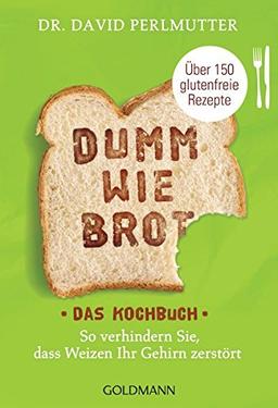 Dumm wie Brot - Das Kochbuch: So verhindern Sie, dass Weizen Ihr Gehirn zerstört - Über 150 glutenfreie Rezepte