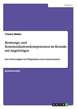 Beratungs- und Kommunikationskompetenzen im Kontakt mit Angehörigen: Eine Notwendigkeit bei Pflegekräften einer Intensivstation?