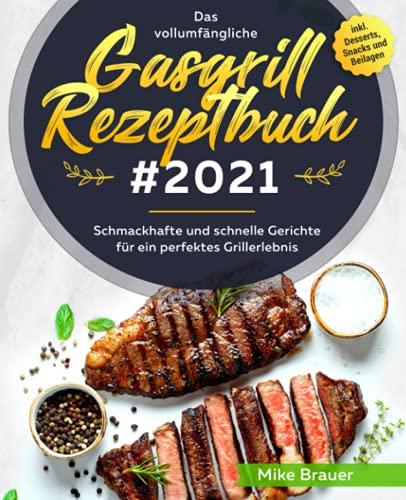 Das vollumfängliche Gasgrill Rezeptbuch #2021: Schmackhafte und schnelle Gerichte für ein perfektes Grillerlebnis inkl. Desserts, Snacks und Beilagen