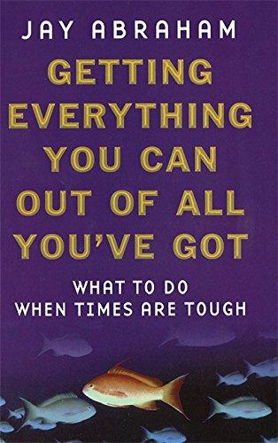 Getting Everything You Can Out of All You've Got: What to Do When Times are Tough: 21 Ways You Can Out-think, Out-perform and Out-earn the Competition