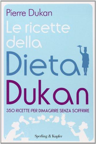 Ricette della dieta Dukan: 350 ricette per dimagrire senza soffrire