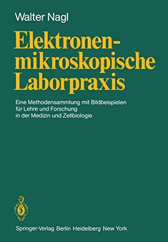 Elektronenmikroskopische Laborpraxis: Eine Methodensammlung mit Bildbeispielen für Lehre und Forschung in der Medizin und Zellbiologie