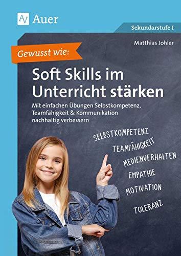 Gewusst wie: Soft Skills im Unterricht stärken: Mit einfachen Übungen Selbstkompetenz, Team fähigkeit & Kommunikation nachhaltig verbessern (5. bis 10. Klasse)