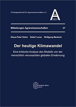 Der heutige Klimawandel: Eine kritische Analyse des Modells von der menschlich verursachten globalen Erwärmung (Mitteilungen Agrarwissenschaften)