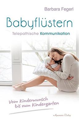 Babyflüstern: Telepathische Kommunikation - Vom Kinderwunsch bis zum Kindergarten