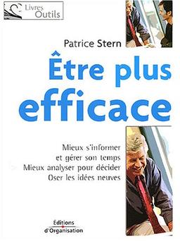 Être plus efficace : mieux s'informer et gérer son temps, mieux analyser pour décider, oser les idées neuves