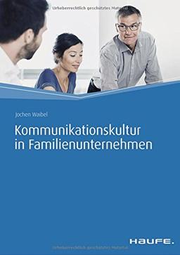 Kommunikationskultur in Familienunternehmen: Unternehmer im Gespräch - von Führungsverantwortung über Konfliktlösung bis zur Nachfolgeregelung (Haufe Fachbuch)