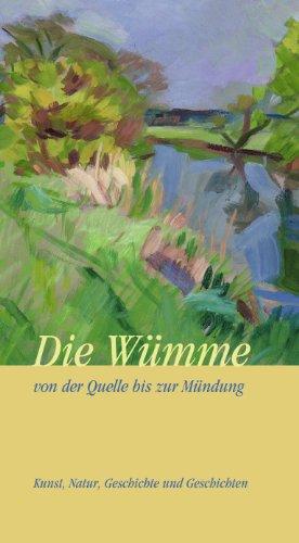 Die Wümme: Von der Quelle bis zur Mündung. Kunst Natur Geschichte und Geschichten