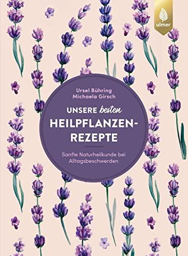 Unsere besten Heilpflanzenrezepte: Sanfte Naturheilkunde bei Alltagsbeschwerden. 122 bewährte Rezepte