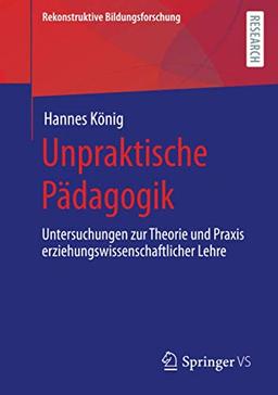 Unpraktische Pädagogik: Untersuchungen zur Theorie und Praxis erziehungswissenschaftlicher Lehre (Rekonstruktive Bildungsforschung, Band 34)