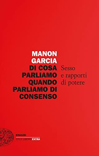 Di cosa parliamo quando parliamo di consenso. Sesso e rapporti di potere (Einaudi. Stile libero extra)