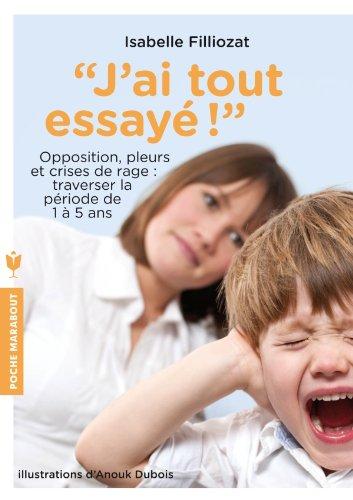 J'ai tout essayé ! : opposition, pleurs et crises de rage : traverser sans dommage la période de 1 à 5 ans