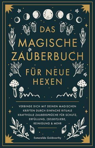 Das magische Zauberbuch für neue Hexen: Verbinde dich mit deinen magischen Kräften durch einfache Rituale kraftvolle Zaubersprüche für Schutz, Erfüllung, (Selbst)Liebe, Reinigung & mehr