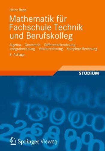 Mathematik für Fachschule Technik und Berufskolleg: Algebra, Geometrie, Differentialrechnung, Integralrechnung, Vektorrechnung, Komplexe Rechnung