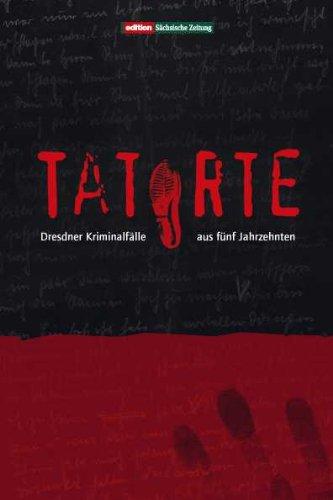 Tatorte: Dresdner Kriminalfälle aus fünf Jahrzehnten