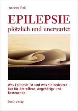 Epilepsie - plötzlich und unerwartet: Was Epilepsie ist und was sie bedeutet - Rat für Betroffene, Angehörige und Betreuende