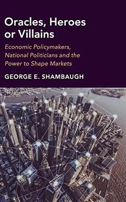 Oracles, Heroes or Villains: Economic Policymakers, National Politicians and the Power to Shape Markets