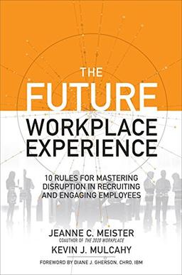 The Future Workplace Experience: 10 Rules for Mastering Disruption in Recruiting and Engaging Employees (Business Books)