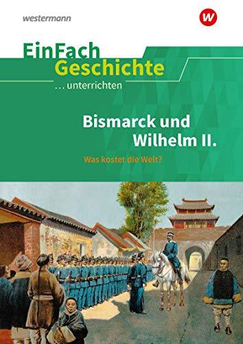 EinFach Geschichte ...unterrichten: Bismarck und Wilhelm II.: Was kostet die Welt?