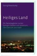 Heiliges Land: Ein Reisebegleiter zu den heiligen Stätten von Judentum, Christentum und Islam