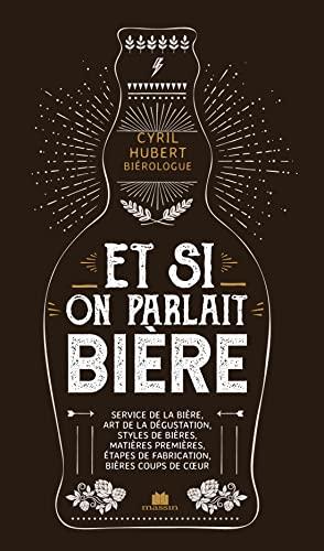 Et si on parlait bière : service de la bière, art de la dégustation, styles de bières, matières premières, étapes de fabrication, bières coup de coeur