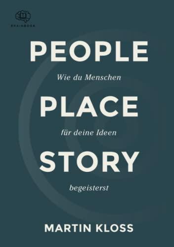 People Place Story: Mehr als nur Worte, mit Storytelling erfolgreich überzeugen. Das praxisnahe Handbuch mit Übungen