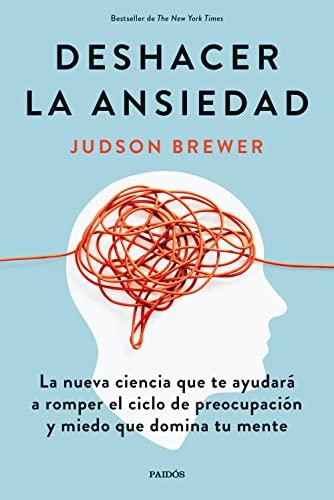 Deshacer la ansiedad: La nueva ciencia que te ayudará a romper el ciclo de preocupación y miedo que domina tu mente (Divulgación)