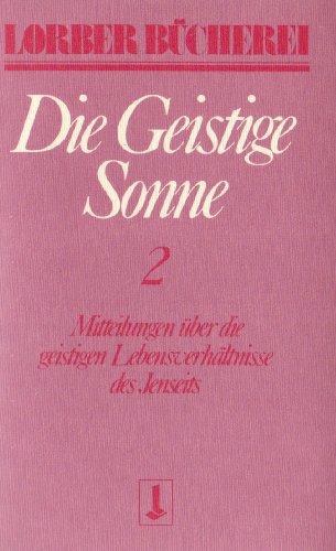 Die geistige Sonne. Mitteilungen über die geistigen Lebensverhältnisse des Jenseits: Die geistige Sonne Kt, 2 Bde., Bd.2